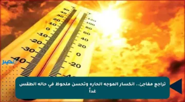 تراجع مفاجئ.. انكسار الموجة الحارة وتحسن ملحوظ في حالة الطقس غداً